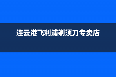 连云港飞利浦(PHILIPS)壁挂炉全国售后服务电话(连云港飞利浦剃须刀专卖店)