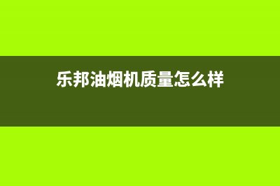 乐邦（LB）油烟机24小时服务热线2023已更新（今日/资讯）(乐邦油烟机质量怎么样)