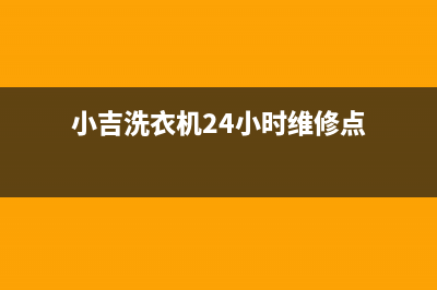 小吉洗衣机24小时人工服务售后服务(小吉洗衣机24小时维修点)