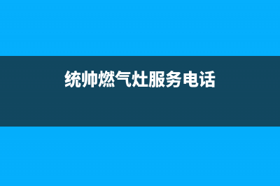 徐州统帅燃气灶售后维修电话(统帅燃气灶服务电话)