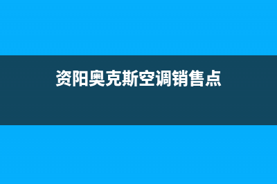 资阳奥克斯(AUX)壁挂炉全国售后服务电话(资阳奥克斯空调销售点)