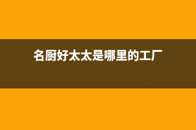 名厨好太太（MINGCHUHAOTAITAI）油烟机售后服务电话号2023已更新(网点/电话)(名厨好太太是哪里的工厂)