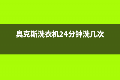 奥克斯洗衣机24小时服务咨询全国统一24小时客户服务(奥克斯洗衣机24分钟洗几次)