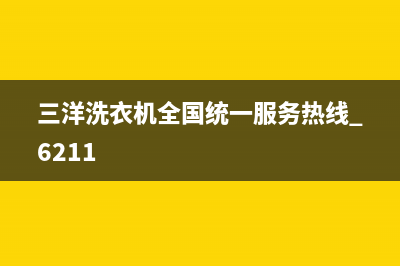 三洋洗衣机全国服务热线售后特约维修中心(三洋洗衣机全国统一服务热线 6211)