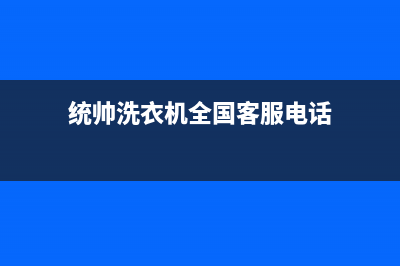 统帅洗衣机全国服务全国统一维修(统帅洗衣机全国客服电话)