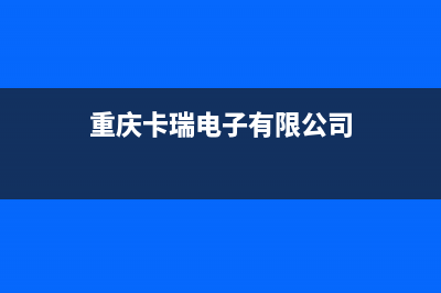 重庆市卡瑞尔壁挂炉售后电话(重庆卡瑞电子有限公司)