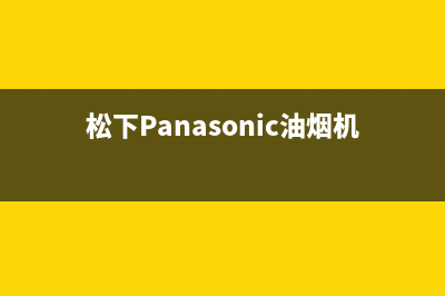 松下（Panasonic）油烟机客服电话2023已更新(网点/电话)(松下Panasonic油烟机)