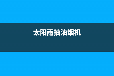 太阳雨油烟机服务热线电话24小时2023已更新(全国联保)(太阳雨抽油烟机)