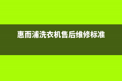 惠而浦洗衣机维修服务电话网点服务预约(惠而浦洗衣机售后维修标准)