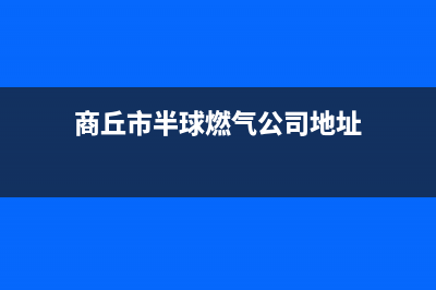 商丘市半球燃气灶维修服务电话2023已更新(厂家/更新)(商丘市半球燃气公司地址)