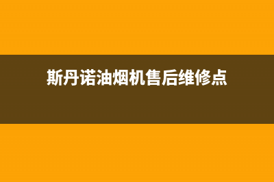 斯丹诺油烟机售后维修电话号码2023已更新(2023/更新)(斯丹诺油烟机售后维修点)