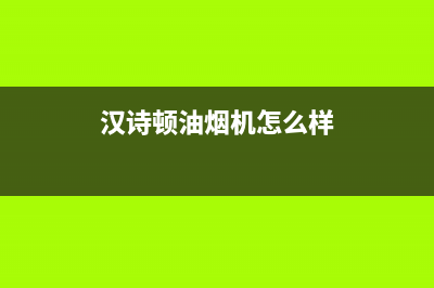 汉诗顿（HANSHIDUN）油烟机服务电话24小时2023已更新(400)(汉诗顿油烟机怎么样)