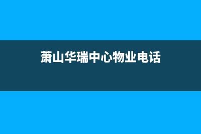 萧山市区华瑞Huariy壁挂炉维修24h在线客服报修(萧山华瑞中心物业电话)