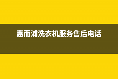 惠而浦洗衣机服务24小时热线售后维修(惠而浦洗衣机服务售后电话)