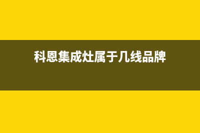 科恩（KEONCOANDA）油烟机售后服务热线的电话(今日(科恩集成灶属于几线品牌)