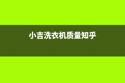 小吉洗衣机全国服务热线售后维修服务(小吉洗衣机质量知乎)