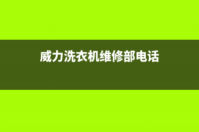 威力洗衣机维修24小时服务热线售后客服中心电话号码多少(威力洗衣机维修部电话)