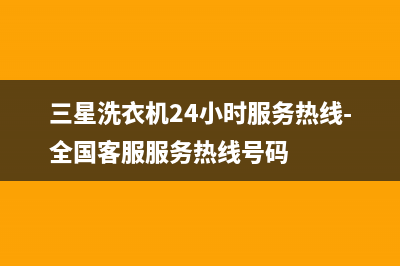 三星洗衣机24小时服务电话统一400客服热线(三星洗衣机24小时服务热线-全国客服服务热线号码)