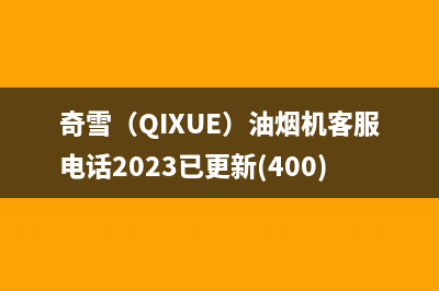 奇雪（QIXUE）油烟机客服电话2023已更新(400)