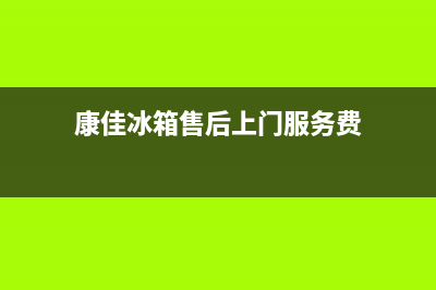 康佳冰箱上门服务标准(2023更新)(康佳冰箱售后上门服务费)