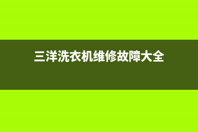 三洋洗衣机维修服务电话售后400维修服务(三洋洗衣机维修故障大全)