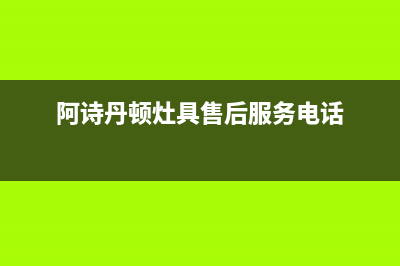 赣州阿诗丹顿燃气灶售后服务维修电话(阿诗丹顿灶具售后服务电话)