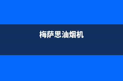 梅萨思（MEISASI）油烟机售后服务维修电话2023已更新(厂家400)(梅萨思油烟机)