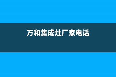 新沂市万和集成灶维修中心电话2023已更新(网点/更新)(万和集成灶厂家电话)