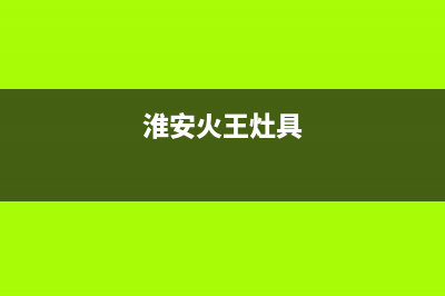 石狮市火王灶具服务电话24小时2023已更新(网点/更新)(淮安火王灶具)