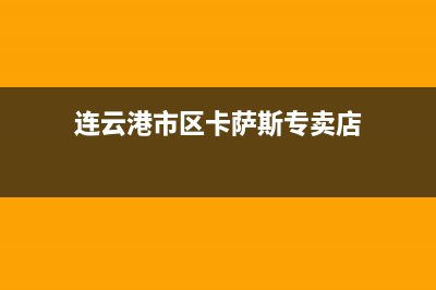 连云港市区卡萨帝集成灶24小时服务热线电话2023已更新(400)(连云港市区卡萨斯专卖店)