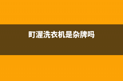 町渥洗衣机全国统一服务热线统一售后客服24小时咨询电话(町渥洗衣机是杂牌吗)