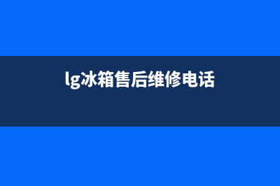 LG冰箱售后电话24小时已更新(400)(lg冰箱售后维修电话)