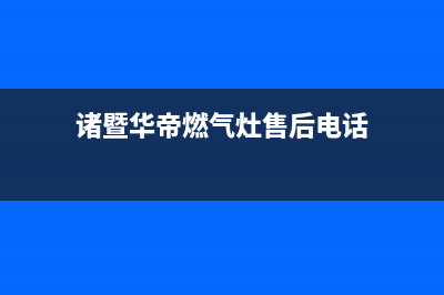 诸暨华帝燃气灶全国服务电话(今日(诸暨华帝燃气灶售后电话)