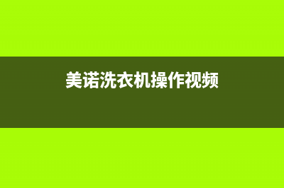 美诺洗衣机24小时人工服务售后服务网点客服电话(美诺洗衣机操作视频)