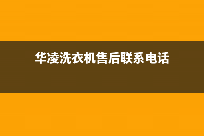 华凌洗衣机全国统一服务热线统一24小时维修服务中心(华凌洗衣机售后联系电话)