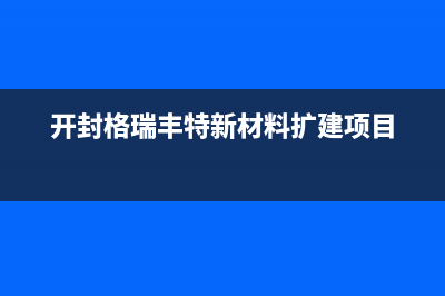 开封市区格瑞泰壁挂炉维修24h在线客服报修(开封格瑞丰特新材料扩建项目)