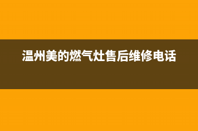 温岭市美的燃气灶服务24小时热线2023已更新(今日(温州美的燃气灶售后维修电话)