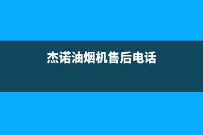 杰诺油烟机售后维修电话号码2023已更新(网点/电话)(杰诺油烟机售后电话)