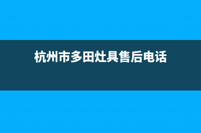 杭州市多田灶具售后服务部2023已更新（今日/资讯）(杭州市多田灶具售后电话)