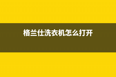 格兰仕洗衣机人工服务热线统一24小时在线报修(格兰仕洗衣机怎么打开)