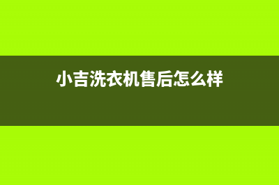 小吉洗衣机全国服务统一咨询电话(小吉洗衣机售后怎么样)