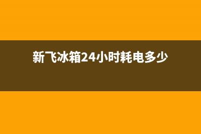 新飞冰箱24小时服务热线电话已更新(400)(新飞冰箱24小时耗电多少)