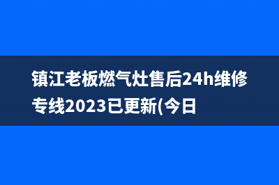 镇江老板燃气灶售后24h维修专线2023已更新(今日