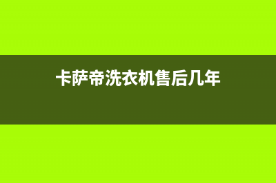 卡萨帝洗衣机售后电话 客服电话售后在线咨询(卡萨帝洗衣机售后几年)