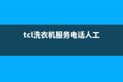 TCL洗衣机服务电话全国统一厂家售后维修(tcl洗衣机服务电话人工)