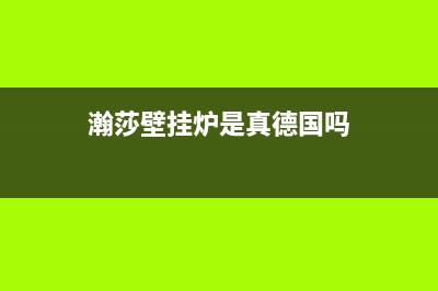 保定市瀚莎壁挂炉售后电话多少(瀚莎壁挂炉是真德国吗)