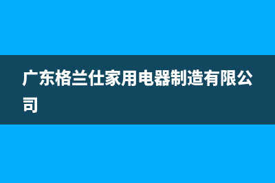 梅州市格兰仕(Haier)壁挂炉售后服务热线(广东格兰仕家用电器制造有限公司)