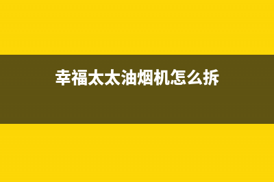 幸福太太油烟机400全国服务电话2023已更新(厂家400)(幸福太太油烟机怎么拆)