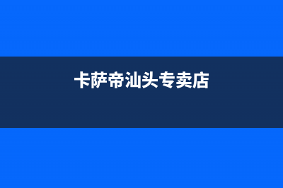 汕尾市区卡萨帝灶具客服电话2023已更新(400/联保)(卡萨帝汕头专卖店)