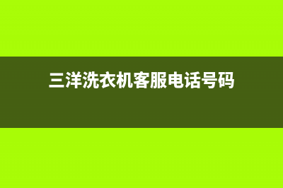 三洋洗衣机客服电话号码维保服务(三洋洗衣机客服电话号码)